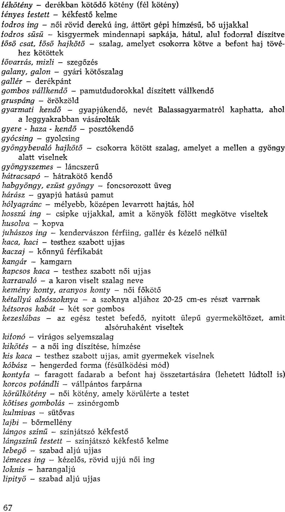 vállkendő - pamutdudorokkal díszített vállkendő gruspáng - örökzöld gyarmati kendő - gyapjúkendő, nevét Balassagyarmatról kaphatta, ahol a leggyakrabban vásárolták gyere - haza - kendő - posztókendő