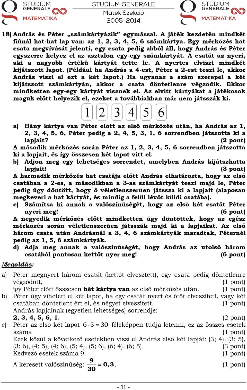 A csatát az nyeri, aki a nagyobb értékű kártyát tette le. A nyertes elviszi mindkét kijátszott lapot. (Például ha András a 4-est, Péter a -est teszi le, akkor András viszi el ezt a két lapot.