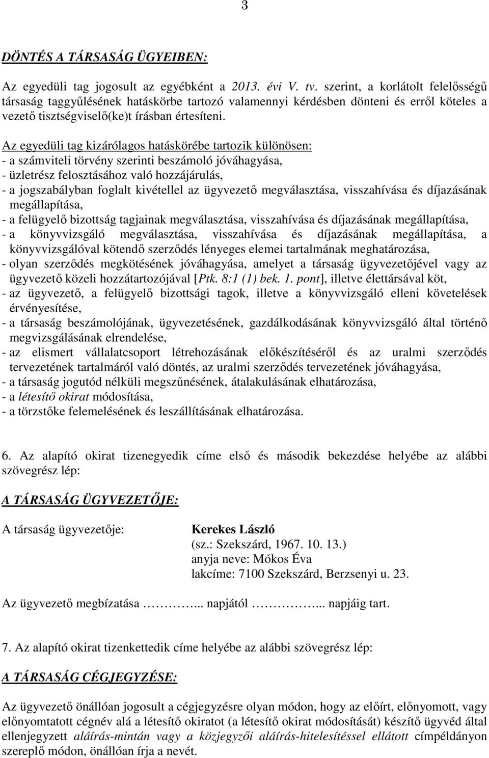 Az egyedüli tag kizárólagos hatáskörébe tartozik különösen: - a számviteli törvény szerinti beszámoló jóváhagyása, - üzletrész felosztásához való hozzájárulás, - a jogszabályban foglalt kivétellel az