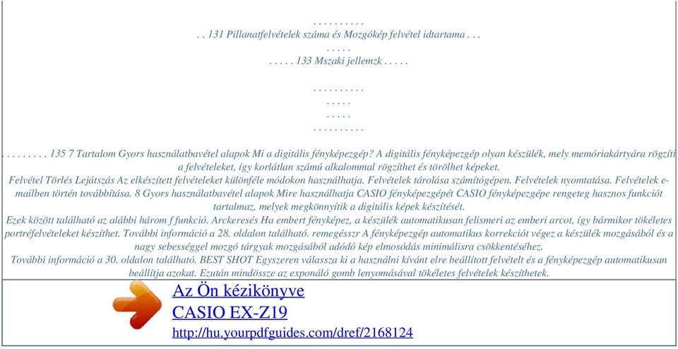 Felvétel Törlés Lejátszás Az elkészített felvételeket különféle módokon használhatja. Felvételek tárolása számítógépen. Felvételek nyomtatása. Felvételek e- mailben történ továbbítása.