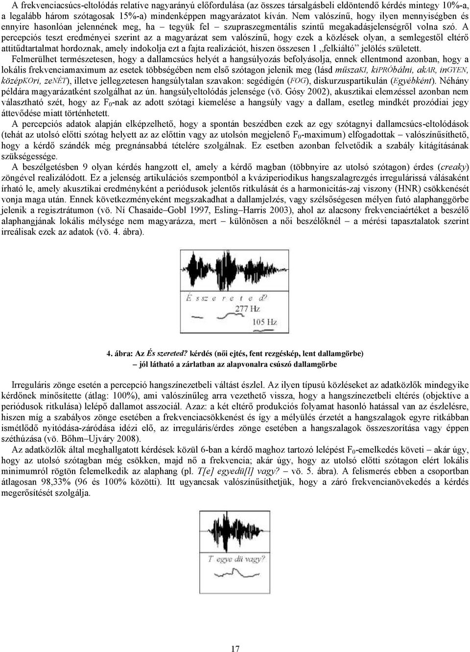 A percepciós teszt eredményei szerint az a magyarázat sem valószínű, hogy ezek a közlések olyan, a semlegestől eltérő attitűdtartalmat hordoznak, amely indokolja ezt a fajta realizációt, hiszen