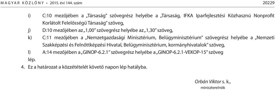 D:10 mezőjében az 1,00 szövegrész helyébe az 1,30 szöveg, k) C:11 mezőjében a Nemzetgazdasági Minisztérium, Belügyminisztérium szövegrész helyébe a