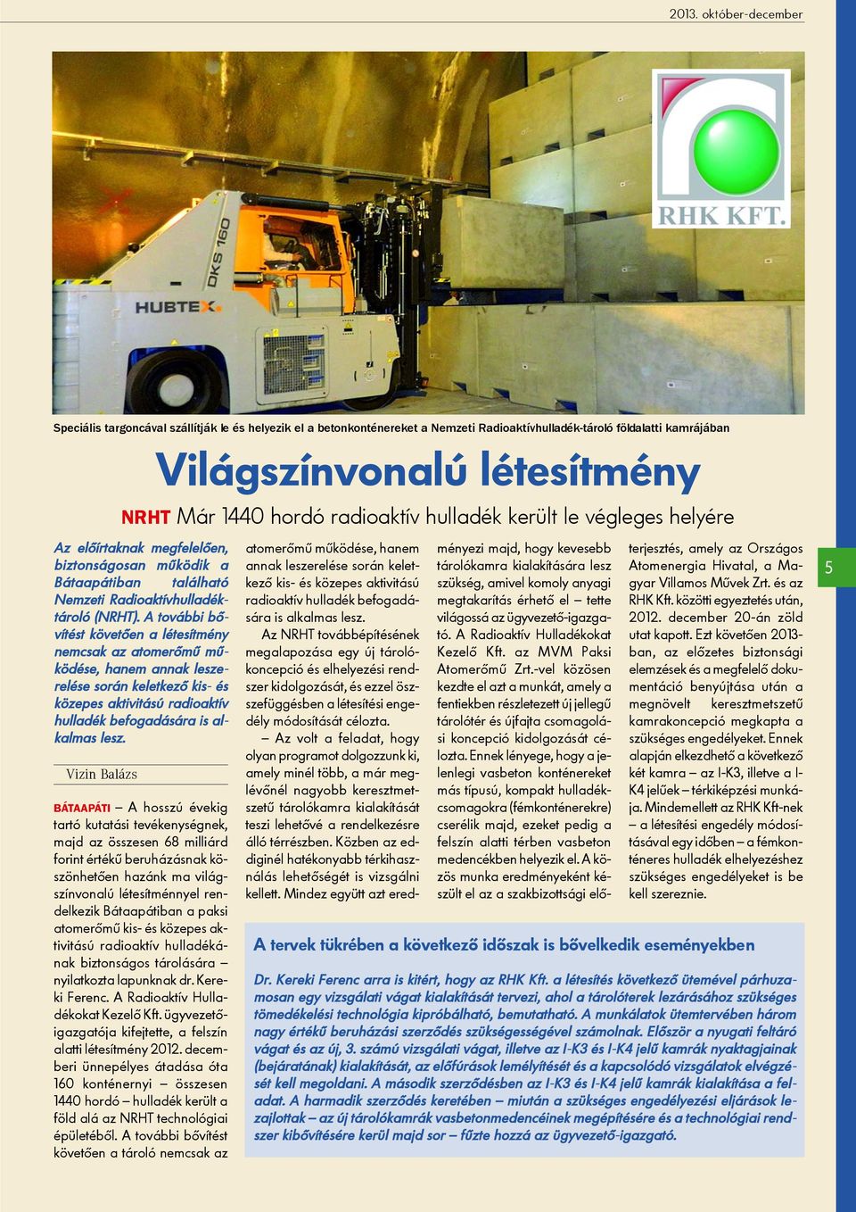 A további bõvítést követõen a létesítmény nemcsak az atomerõmû mûködése, hanem annak leszerelése során keletkezõ kis- és közepes aktivitású radioaktív hulladék befogadására is alkalmas lesz.