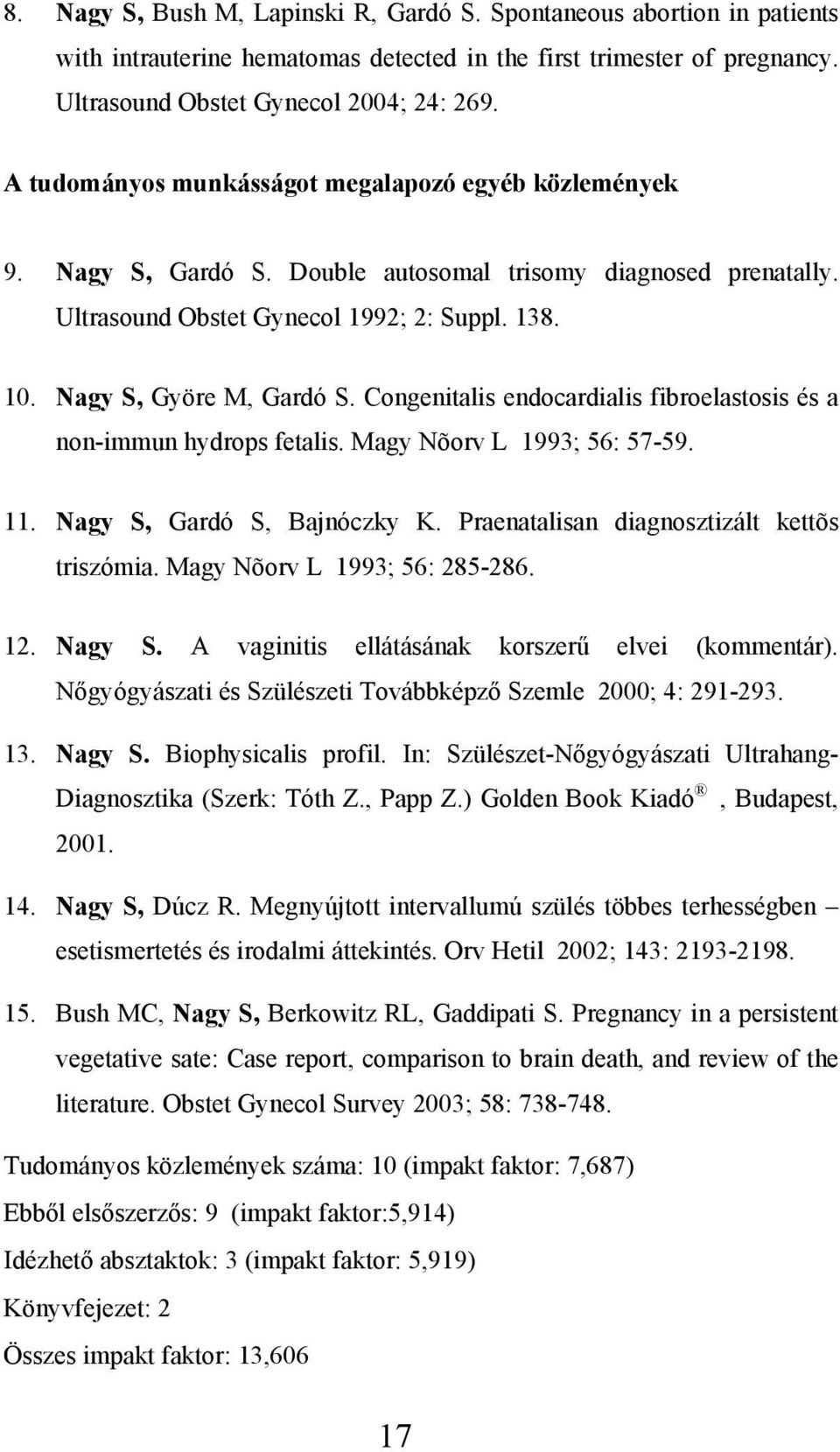 Congenitalis endocardialis fibroelastosis és a non-immun hydrops fetalis. Magy Nõorv L 1993; 56: 57-59. 11. Nagy S, Gardó S, Bajnóczky K. Praenatalisan diagnosztizált kettõs triszómia.