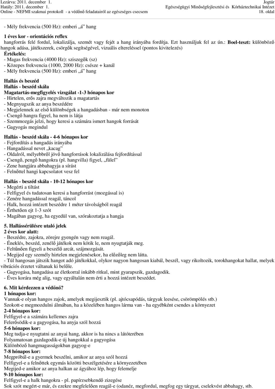 2000 Hz): csésze + kanál - Mély frekvencia (500 Hz): emberi á hang Hallás és beszéd Hallás - beszéd skála Magatartás-megfigyelés vizsgálat -1-3 hónapos kor - Hirtelen, erős zajra megváltozik a