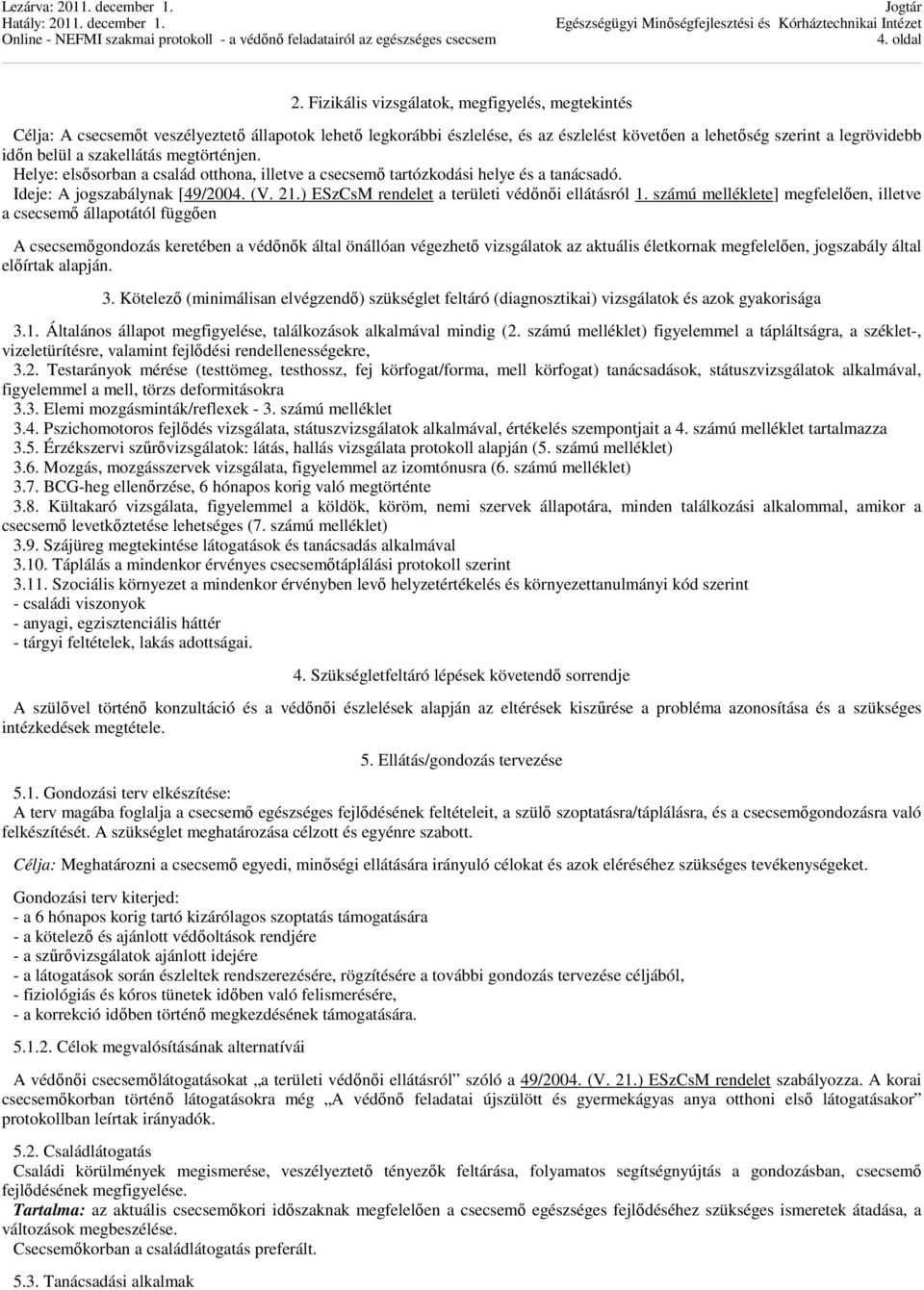 szakellátás megtörténjen. Helye: elsősorban a család otthona, illetve a csecsemő tartózkodási helye és a tanácsadó. Ideje: A jogszabálynak [49/2004. (V. 21.