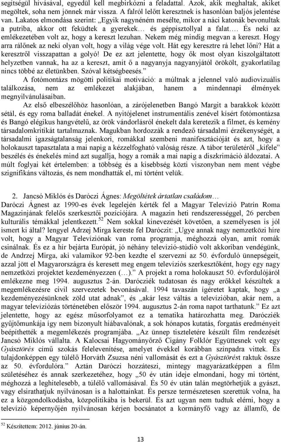 És neki az emlékezetében volt az, hogy a kereszt lezuhan. Nekem még mindig megvan a kereszt. Hogy arra rálőnek az neki olyan volt, hogy a világ vége volt. Hát egy keresztre rá lehet lőni?