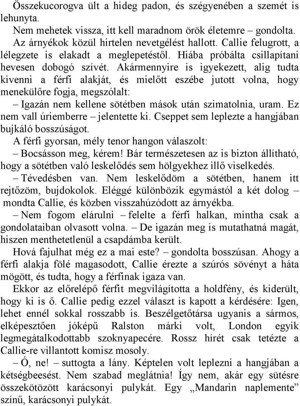 Akármennyire is igyekezett, alig tudta kivenni a férfi alakját, és mielőtt eszébe jutott volna, hogy menekülőre fogja, megszólalt: Igazán nem kellene sötétben mások után szimatolnia, uram.