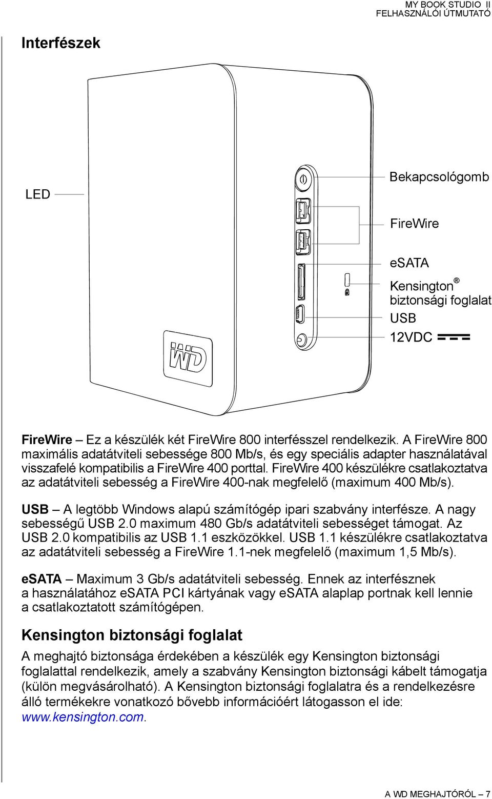FireWire 400 készülékre csatlakoztatva az adatátviteli sebesség a FireWire 400-nak megfelelő (maximum 400 Mb/s). USB A legtöbb Windows alapú számítógép ipari szabvány interfésze.