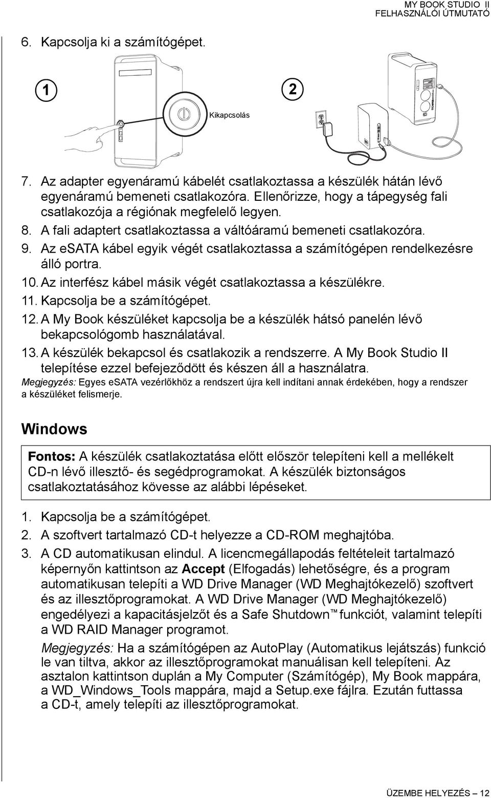 Az esata kábel egyik végét csatlakoztassa a számítógépen rendelkezésre álló portra. 10. Az interfész kábel másik végét csatlakoztassa a készülékre. 11. Kapcsolja be a számítógépet. 12.