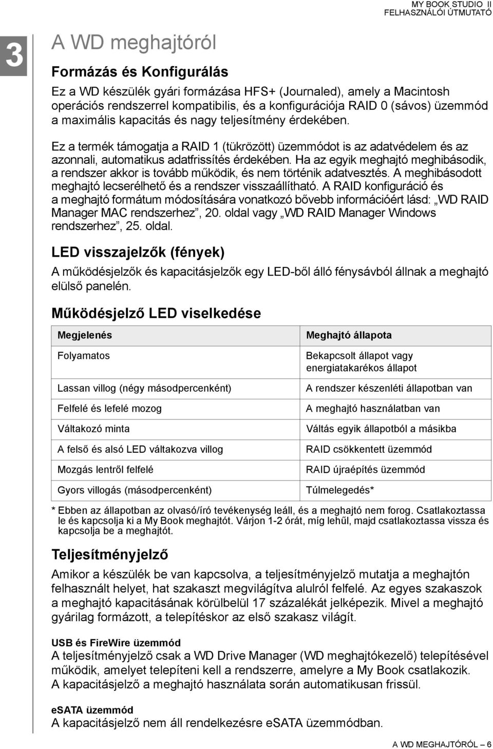 Ha az egyik meghajtó meghibásodik, a rendszer akkor is tovább működik, és nem történik adatvesztés. A meghibásodott meghajtó lecserélhető és a rendszer visszaállítható.