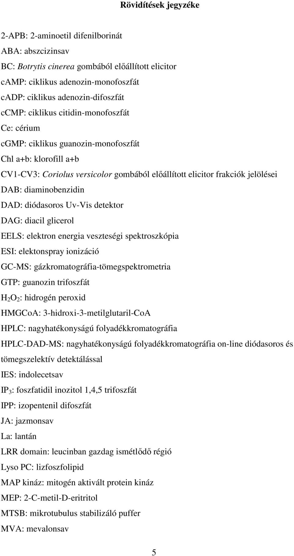 DAD: diódasoros Uv-Vis detektor DAG: diacil glicerol EELS: elektron energia veszteségi spektroszkópia ESI: elektonspray ionizáció GC-MS: gázkromatográfia-tömegspektrometria GTP: guanozin trifoszfát H