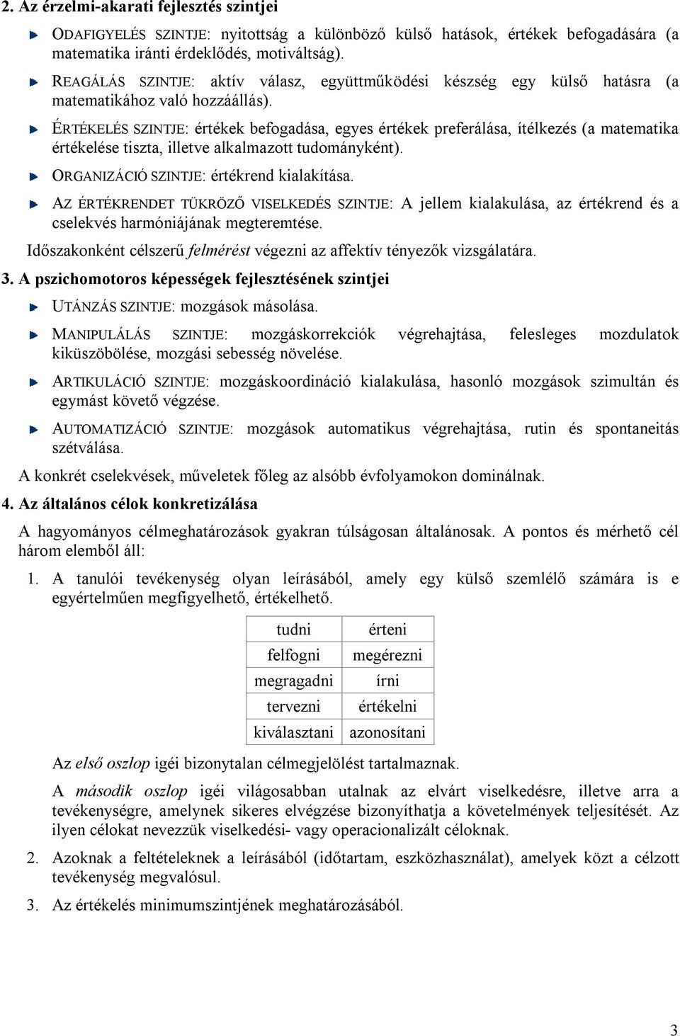 ÉRTÉKELÉS SZINTJE: értékek befogadása, egyes értékek preferálása, ítélkezés (a matematika értékelése tiszta, illetve alkalmazott tudományként). ORGANIZÁCIÓ SZINTJE: értékrend kialakítása.