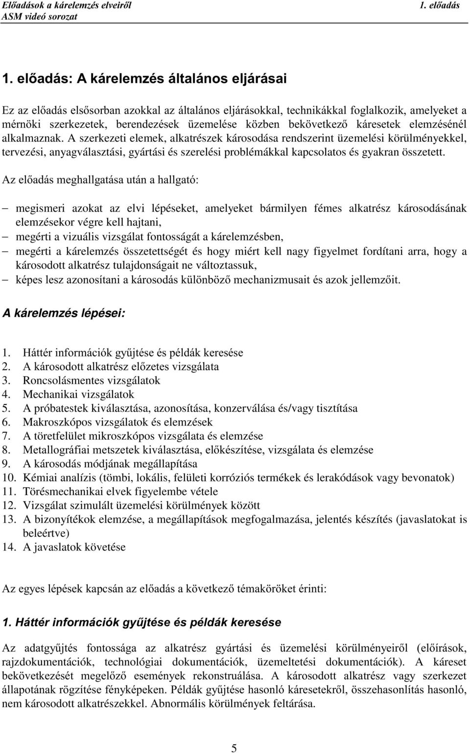 A szerkezeti elemek, alkatrészek károsodása rendszerint üzemelési körülményekkel, tervezési, anyagválasztási, gyártási és szerelési problémákkal kapcsolatos és gyakran összetett.