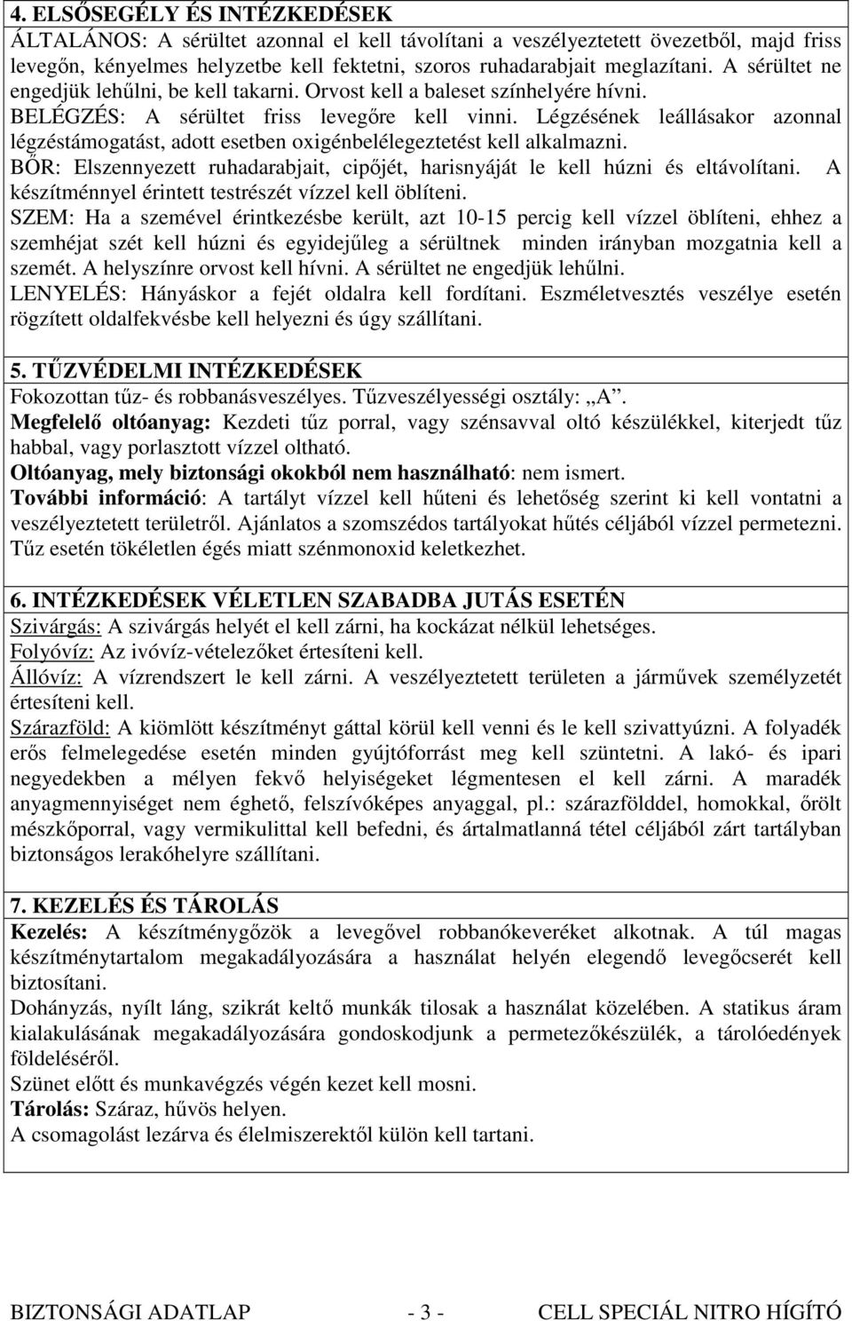 Légzésének leállásakor azonnal légzéstámogatást, adott esetben oxigénbelélegeztetést kell alkalmazni. BİR: Elszennyezett ruhadarabjait, cipıjét, harisnyáját le kell húzni és eltávolítani.