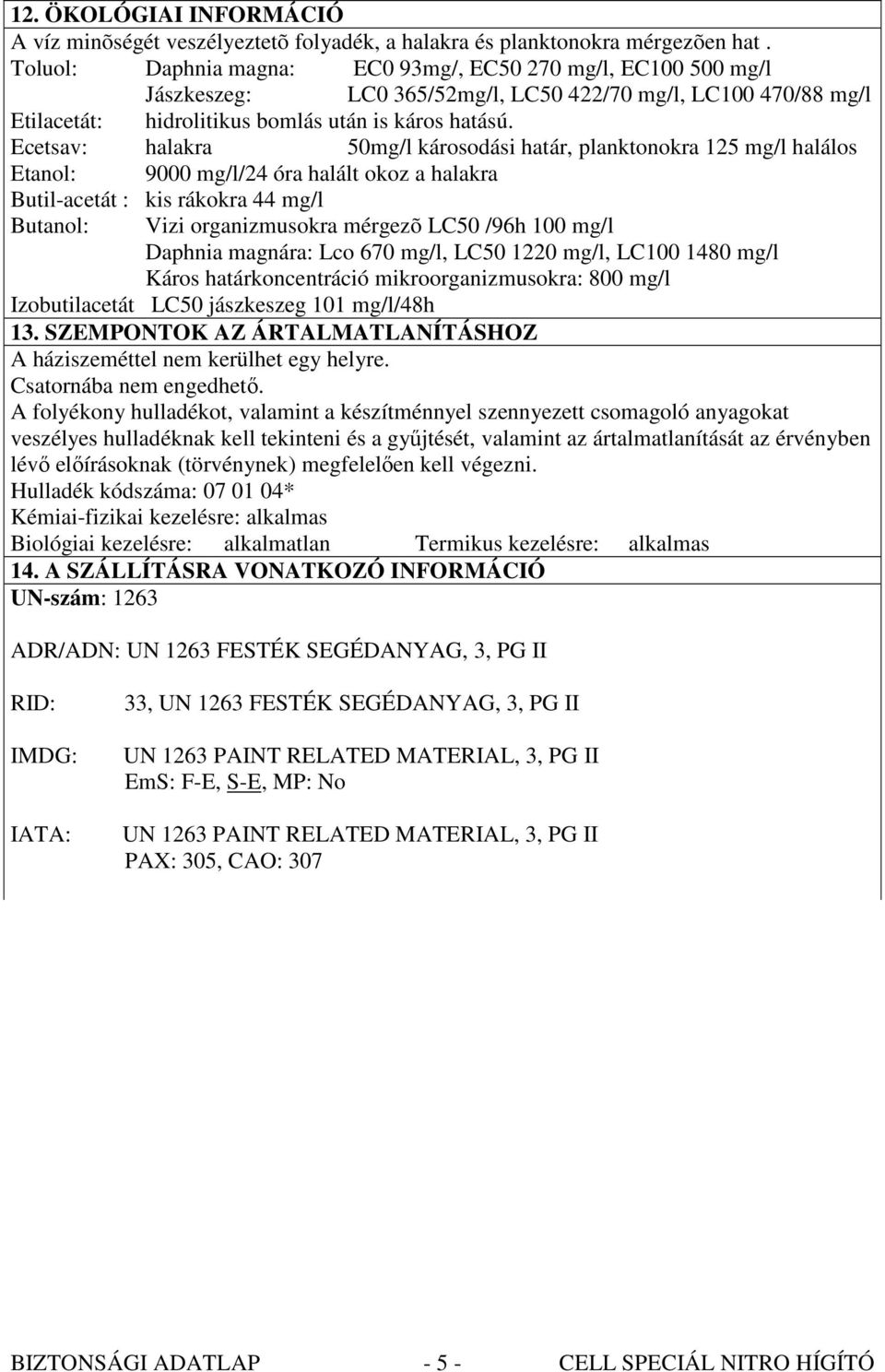 Ecetsav: halakra 50mg/l károsodási határ, planktonokra 125 mg/l halálos Etanol: 9000 mg/l/24 óra halált okoz a halakra Butil-acetát : kis rákokra 44 mg/l Butanol: Vizi organizmusokra mérgezõ LC50