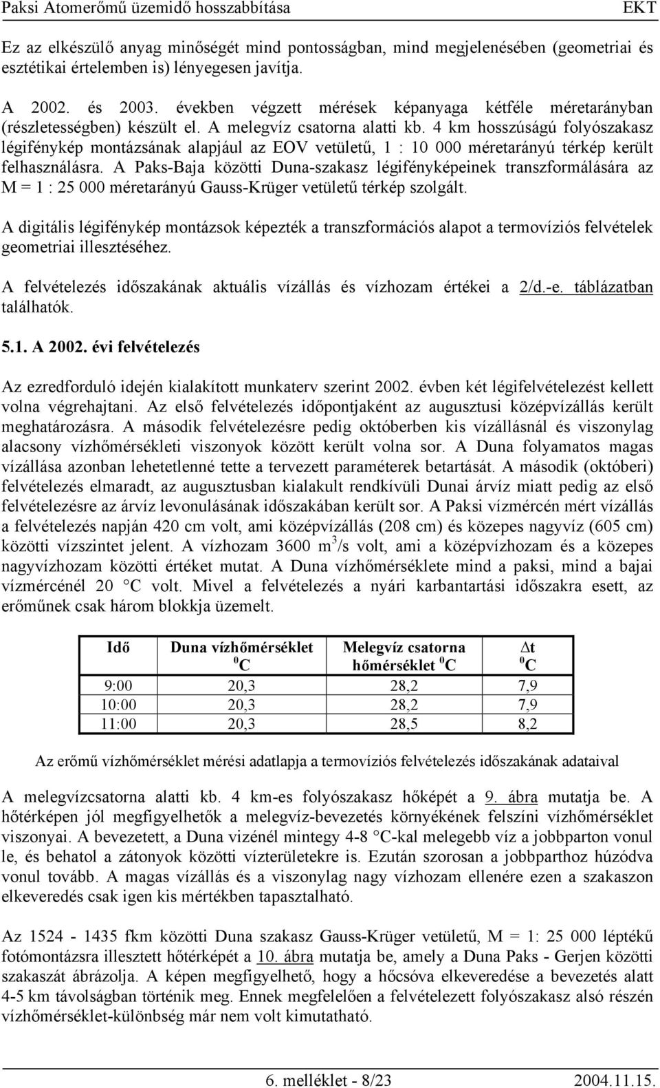 4 km hosszúságú folyószakasz légifénykép montázsának alapjául az EOV vetületű, 1 : 10 000 méretarányú térkép került felhasználásra.