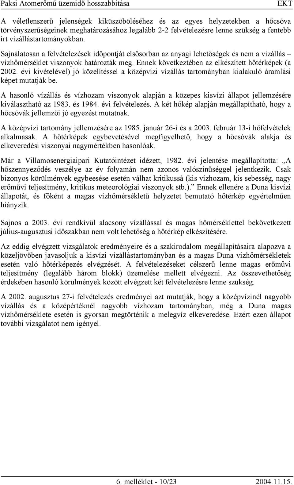 évi kivételével) jó közelítéssel a középvízi vízállás tartományban kialakuló áramlási képet mutatják be.