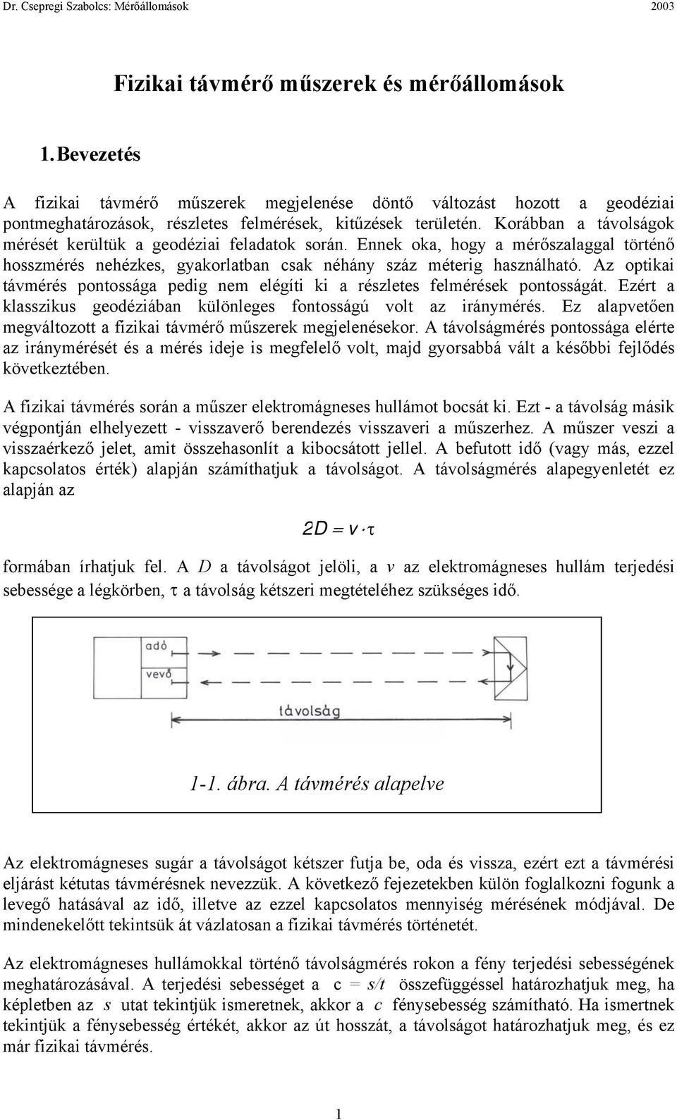 Az optikai távmérés pontossága pedig nem elégíti ki a részletes felmérések pontosságát. Ezért a klasszikus geodéziában különleges fontosságú volt az iránymérés.