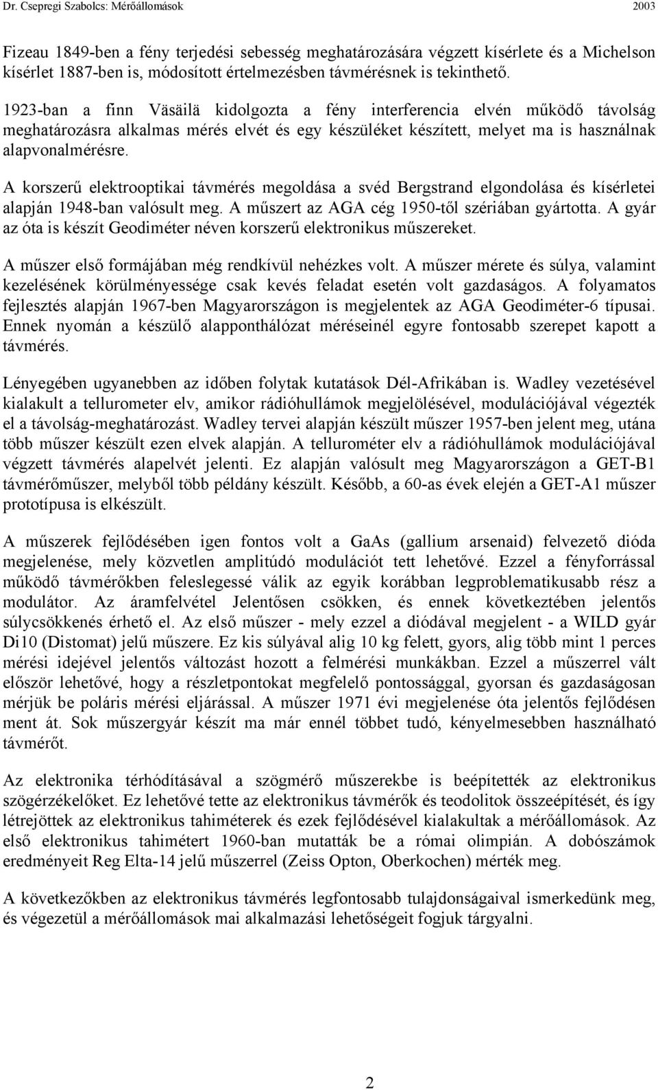 A korszerű elektrooptikai távmérés megoldása a svéd Bergstrand elgondolása és kísérletei alapján 1948-ban valósult meg. A műszert az AGA cég 1950-től szériában gyártotta.