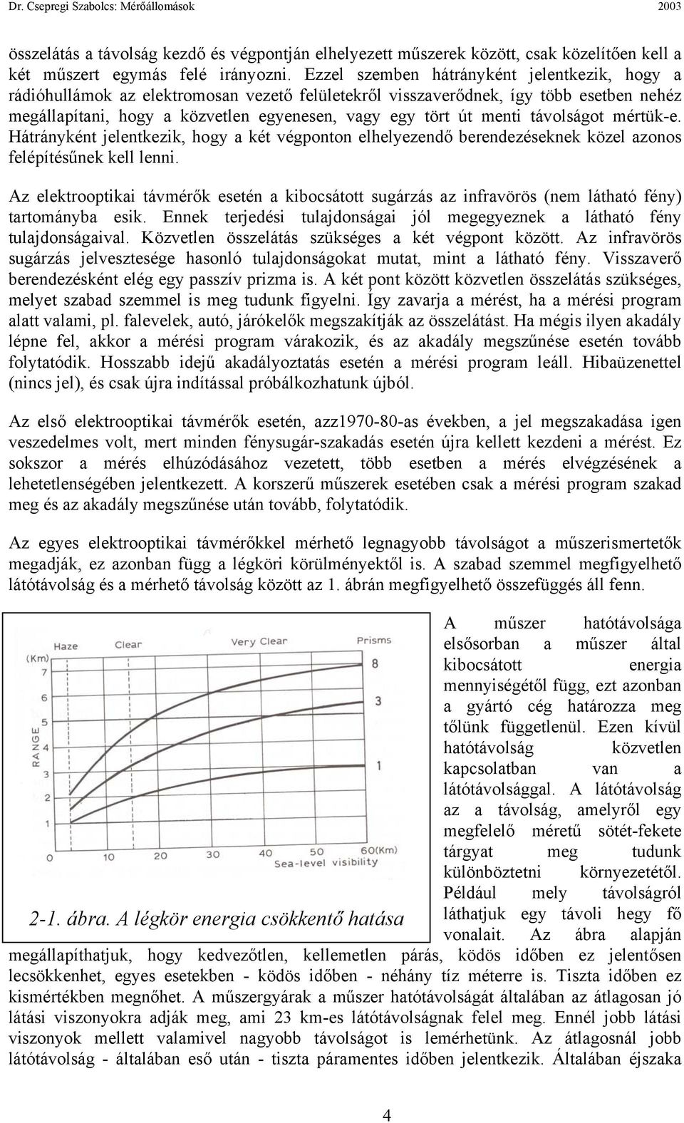 menti távolságot mértük-e. Hátrányként jelentkezik, hogy a két végponton elhelyezendő berendezéseknek közel azonos felépítésűnek kell lenni.