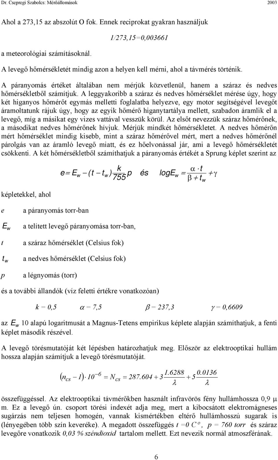 A leggyakoribb a száraz és nedves hőmérséklet mérése úgy, hogy két higanyos hőmérőt egymás melletti foglalatba helyezve, egy motor segítségével levegőt áramoltatunk rájuk úgy, hogy az egyik hőmérő