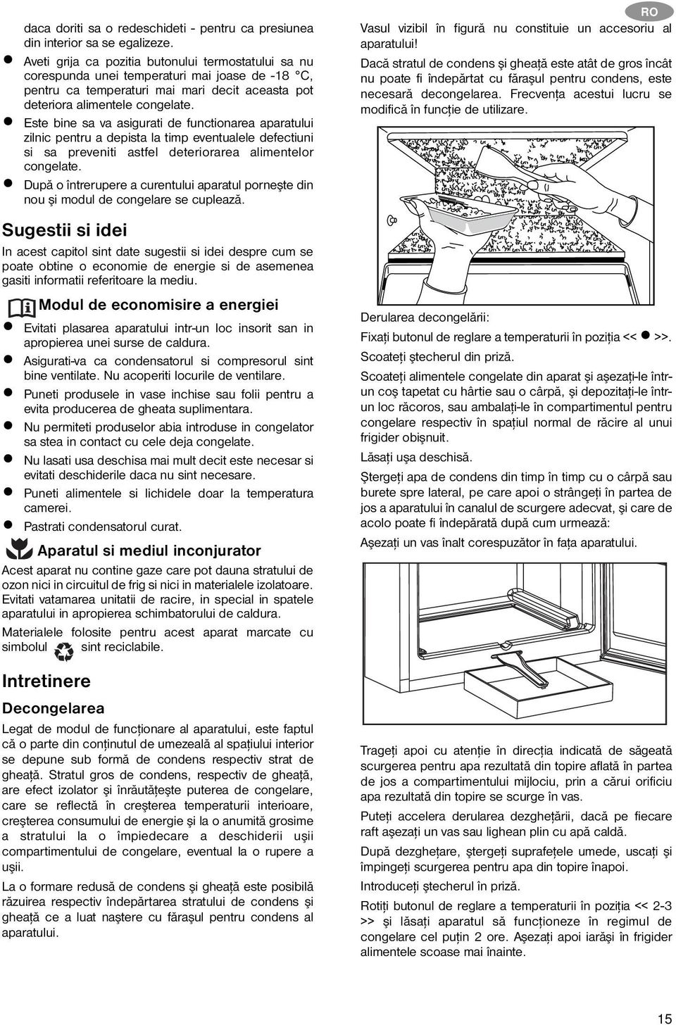 Este bine sa va asigurati de functionarea aparatului zilnic pentru a depista la timp eventualele defectiuni si sa preveniti astfel deteriorarea alimentelor congelate.
