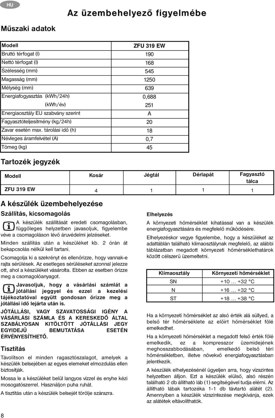 tárolási idő (h) Névleges áramfelvétel (A) Tömeg (kg) ZFU 319 EW 190 168 545 1250 639 0,688 251 A 20 18 0,7 45 Tartozék jegyzék Modell ZFU 319 EW Kosár 4 Jégtál 1 Dérlapát 1 Fagyasztó tálca 1 A