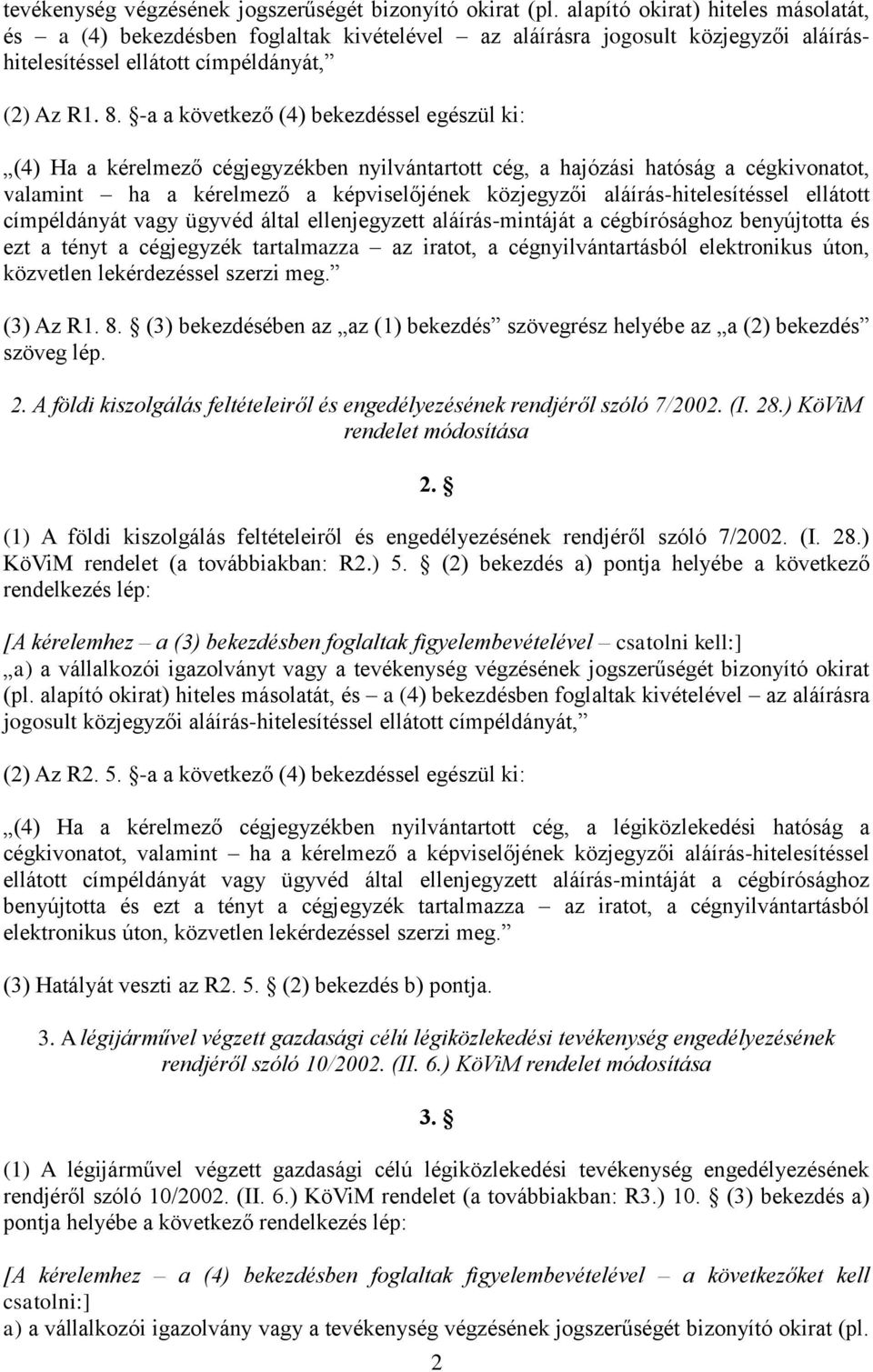 -a a következő (4) bekezdéssel egészül ki: (4) Ha a kérelmező cégjegyzékben nyilvántartott cég, a hajózási hatóság a cégkivonatot, valamint ha a kérelmező a képviselőjének közjegyzői