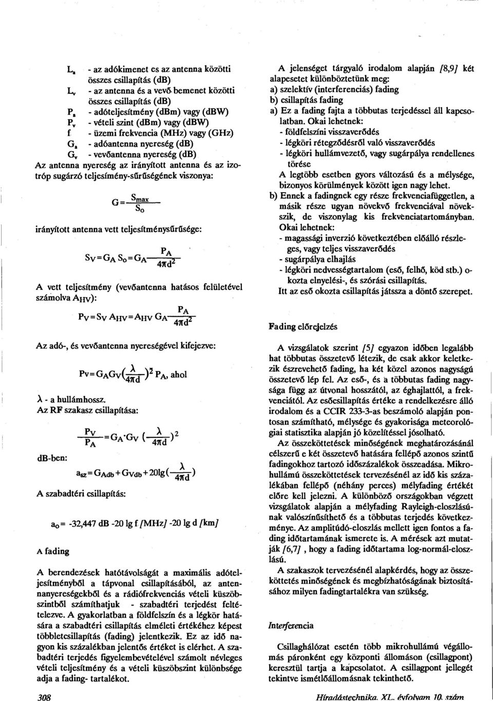 (dbw) f - üzemi frekvencia (MHz) vagy (GHz) G a - adóantenna nyereség (db) G v - vevőantenna nyereség (db) Az antenna nyereség az irányított antenna és az izotróp sugárzó teljesímény-sűrűségének