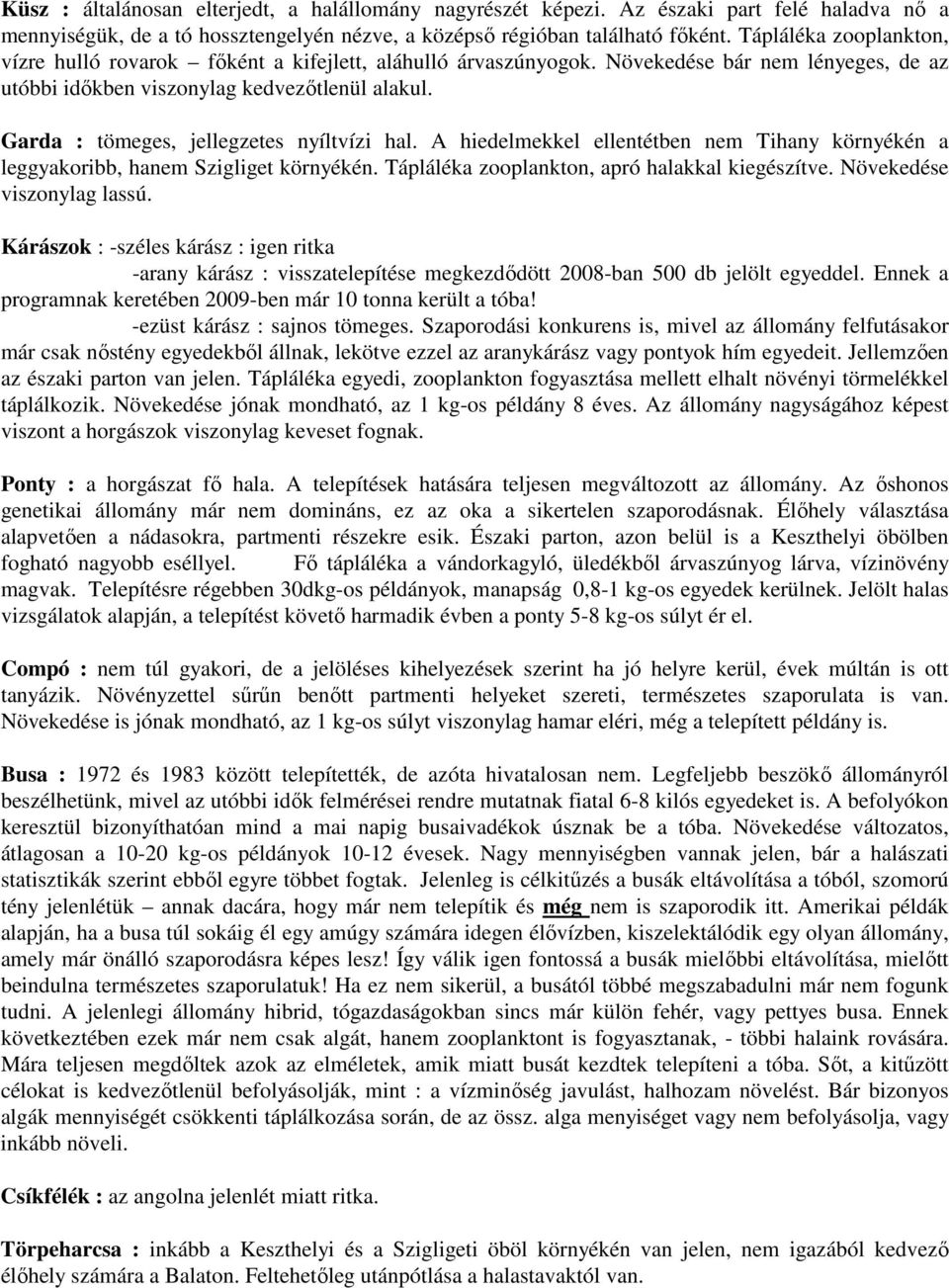 Garda : tömeges, jellegzetes nyíltvízi hal. A hiedelmekkel ellentétben nem Tihany környékén a leggyakoribb, hanem Szigliget környékén. Tápláléka zooplankton, apró halakkal kiegészítve.