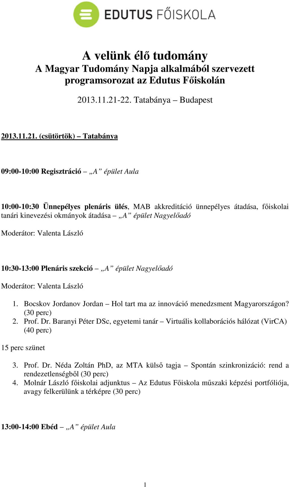 (csütörtök) Tatabánya 09:00-10:00 Regisztráció A épület Aula 10:00-10:30 Ünnepélyes plenáris ülés, MAB akkreditáció ünnepélyes átadása, főiskolai tanári kinevezési okmányok átadása A épület