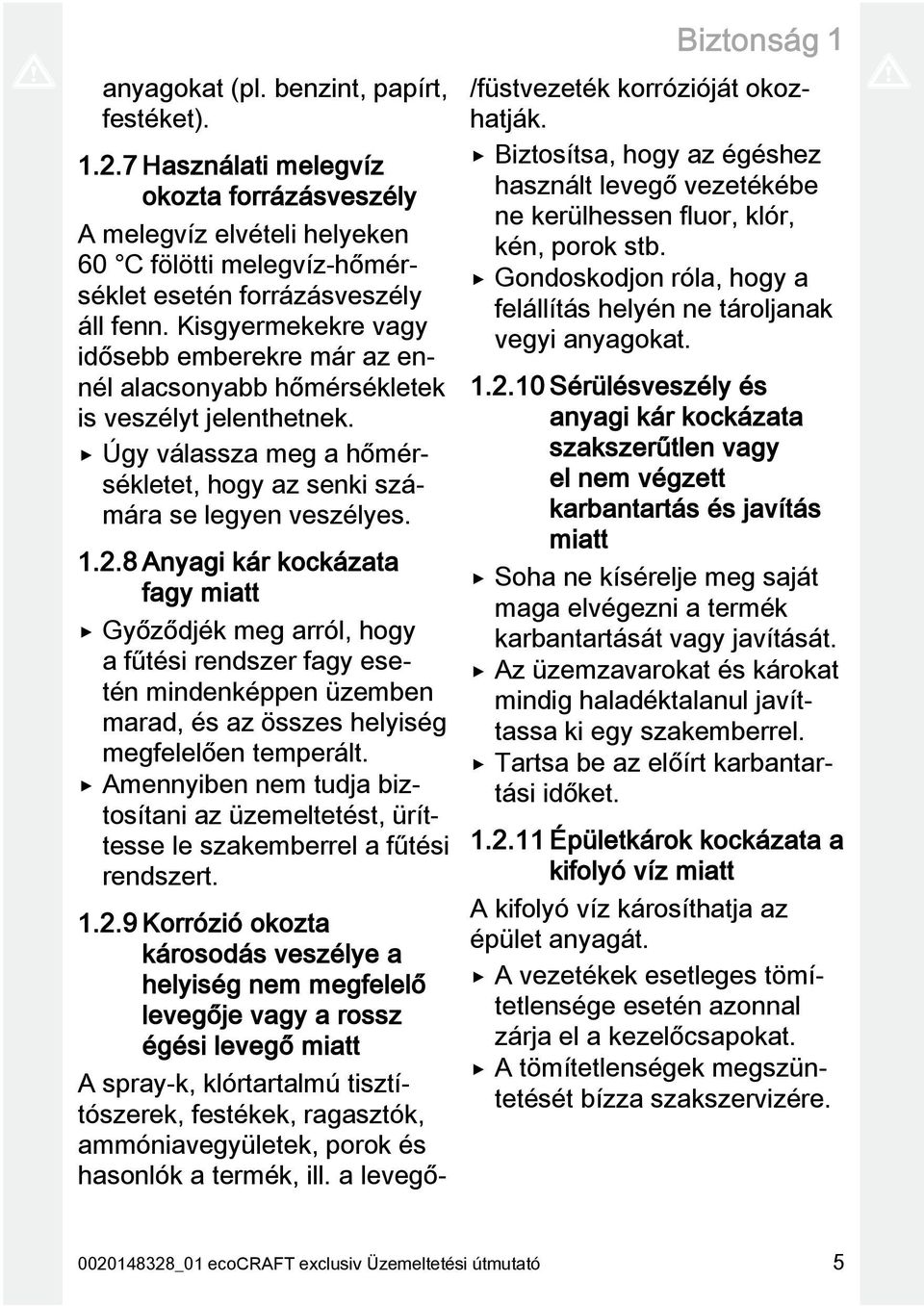 8 Anyagi kár kockázata fagy miatt Győződjék meg arról, hogy a fűtési rendszer fagy esetén mindenképpen üzemben marad, és az összes helyiség megfelelően temperált.