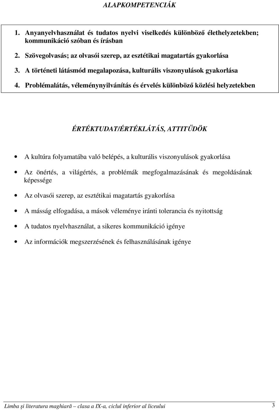 Problémalátás, véleménynyilvánítás és érvelés különböző közlési helyzetekben ÉRTÉKTUDAT/ÉRTÉKLÁTÁS, ATTITŰDÖK A kultúra folyamatába való belépés, a kulturális viszonyulások gyakorlása Az önértés, a