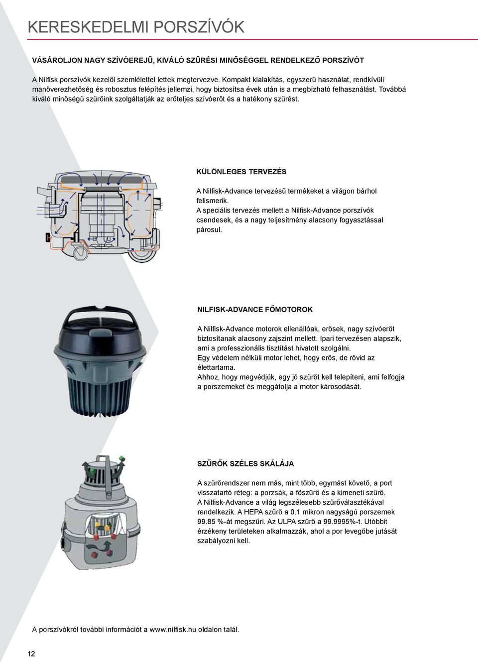 Továbbá kiváló minőségű szűrőink szolgáltatják az erőteljes szívóerőt és a hatékony szűrést. Különleges tervezés A Nilfisk-Advance tervezésű termékeket a világon bárhol felismerik.