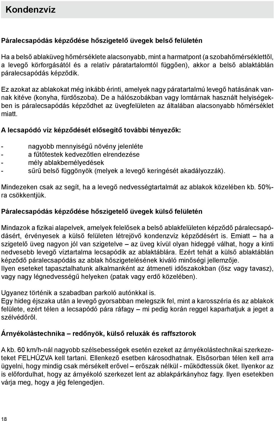De a hálószobákban vagy lomtárnak használt helyiségekben is páralecsapódás képződhet az üvegfelületen az általában alacsonyabb hőmérséklet miatt.