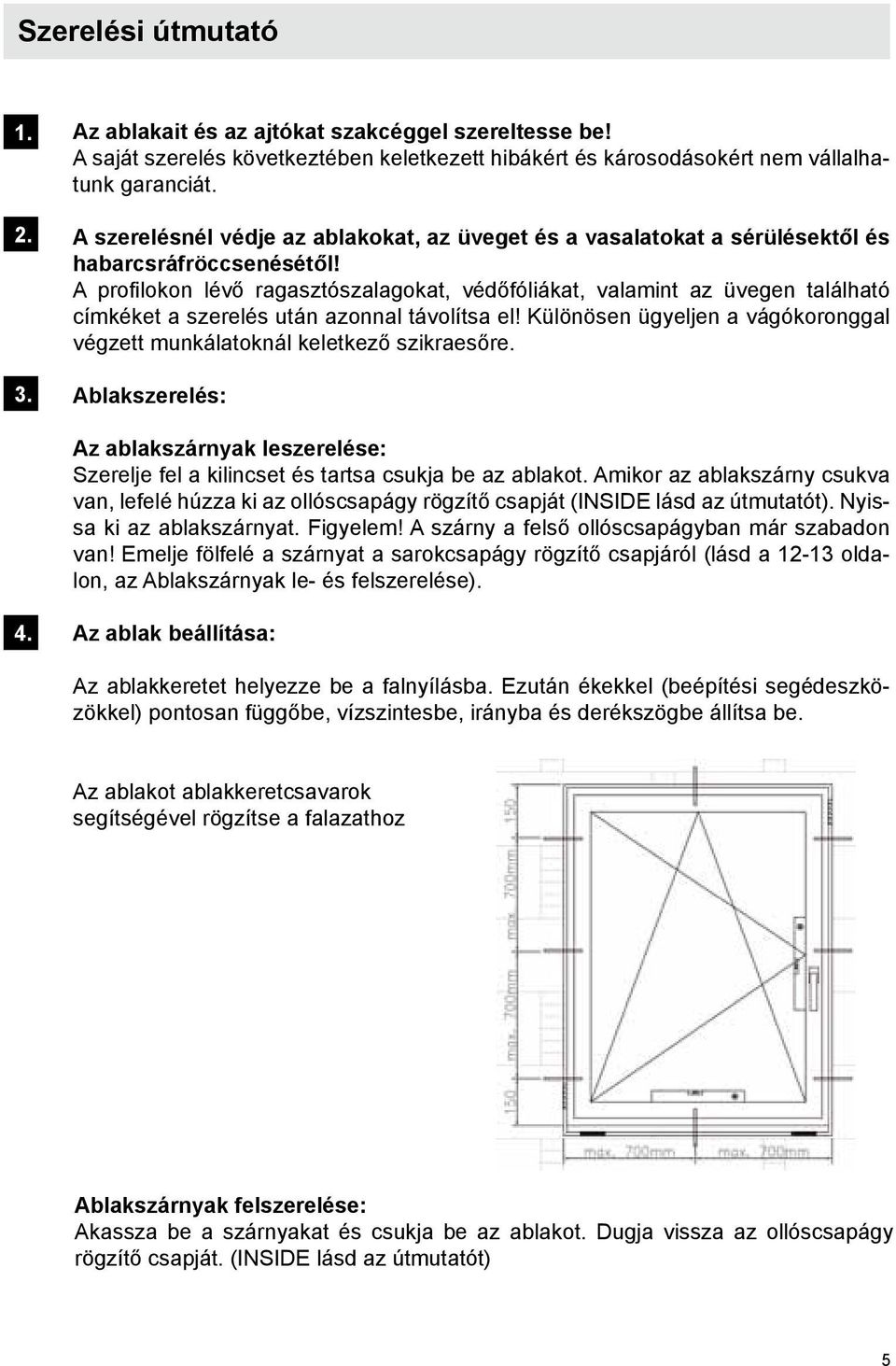 A profilokon lévő ragasztószalagokat, védőfóliákat, valamint az üvegen található címkéket a szerelés után azonnal távolítsa el!