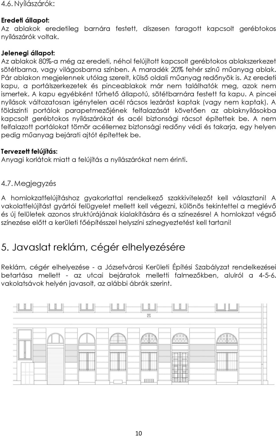 Pár ablakon megjelennek utólag szerelt, külső oldali műanyag redőnyök is. Az eredeti kapu, a portálszerkezetek és pinceablakok már nem találhatók meg, azok nem ismertek.