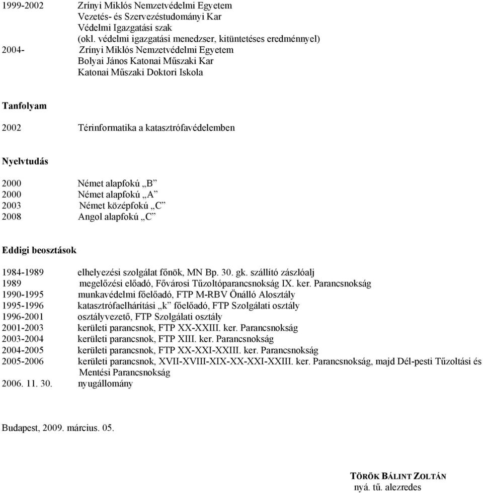 katasztrófavédelemben Nyelvtudás 2000 Német alapfokú B 2000 Német alapfokú A 2003 Német középfokú C 2008 Angol alapfokú C Eddigi beosztások 1984-1989 elhelyezési szolgálat főnök, MN Bp. 30. gk.