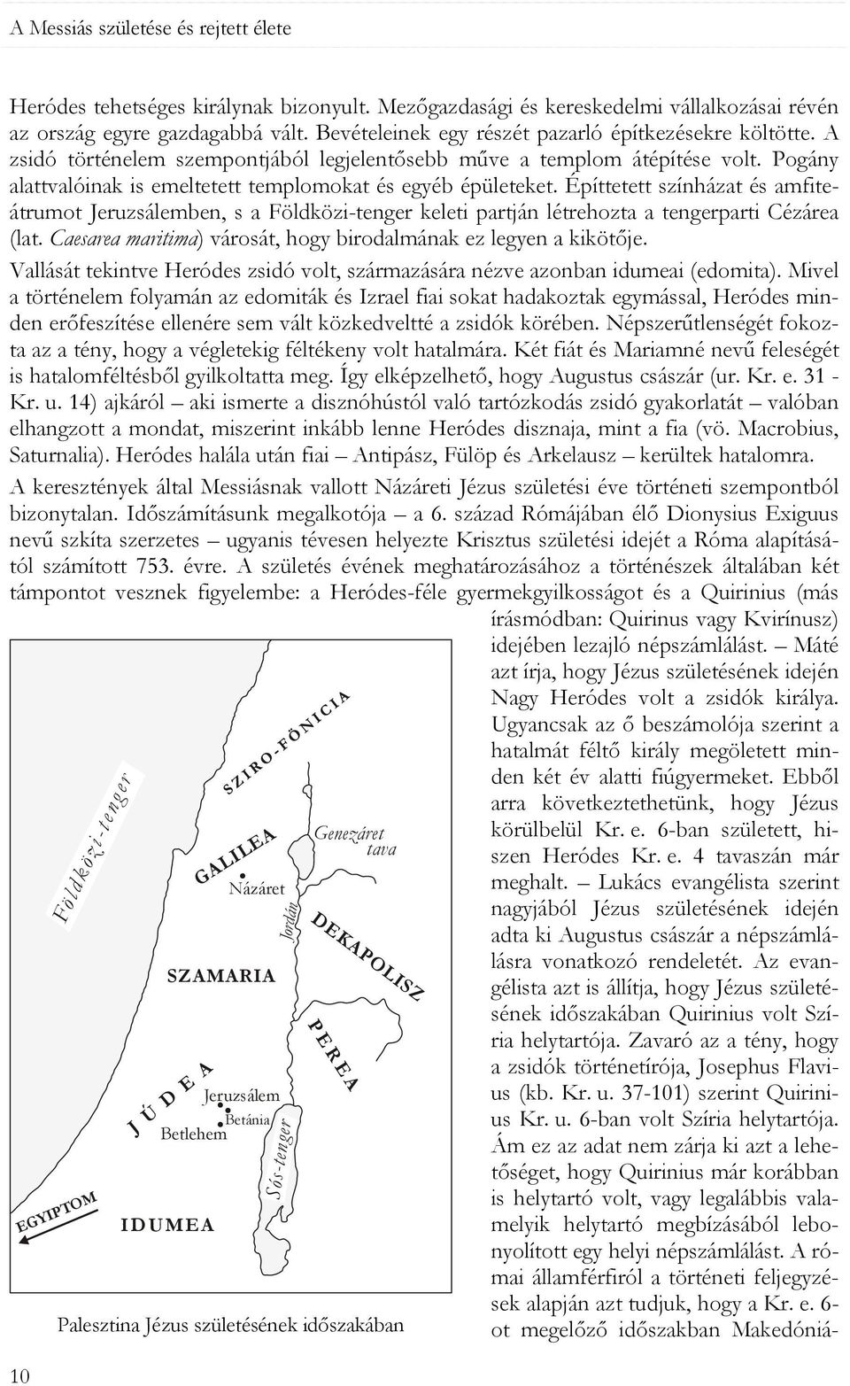 Pogány alattvalóinak is emeltetett templomokat és egyéb épületeket. Építtetett színházat és amfiteátrumot Jeruzsálemben, s a Földközi-tenger keleti partján létrehozta a tengerparti Cézárea (lat.