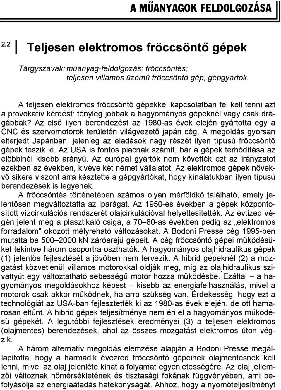 Az első ilyen berendezést az 1980-as évek elején gyártotta egy a CNC és szervomotorok területén világvezető japán cég.