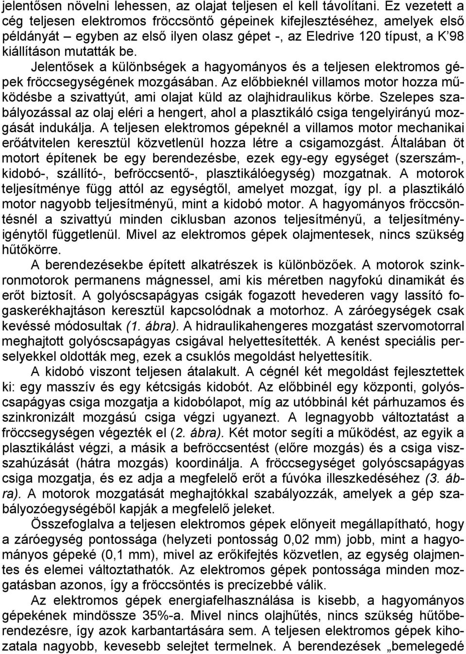 Jelentősek a különbségek a hagyományos és a teljesen elektromos gépek fröccsegységének mozgásában. Az előbbieknél villamos motor hozza működésbe a szivattyút, ami olajat küld az olajhidraulikus körbe.