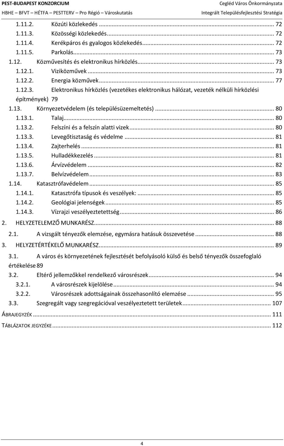 13.1. Talaj... 80 1.13.2. Felszíni és a felszín alatti vizek... 80 1.13.3. Levegőtisztaság és védelme... 81 1.13.4. Zajterhelés... 81 1.13.5. Hulladékkezelés... 81 1.13.6. Árvízvédelem... 82 1.13.7.