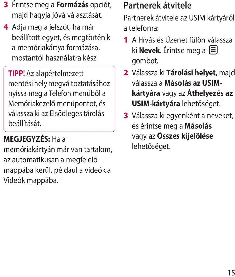MEGJEGYZÉS: Ha a memóriakártyán már van tartalom, az automatikusan a megfelelő mappába kerül, például a videók a Videók mappába.