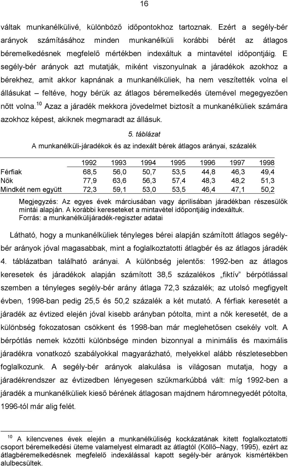 E segély-bér arányok azt mutatják, miként viszonyulnak a járadékok azokhoz a bérekhez, amit akkor kapnának a munkanélküliek, ha nem veszítették volna el állásukat feltéve, hogy bérük az átlagos