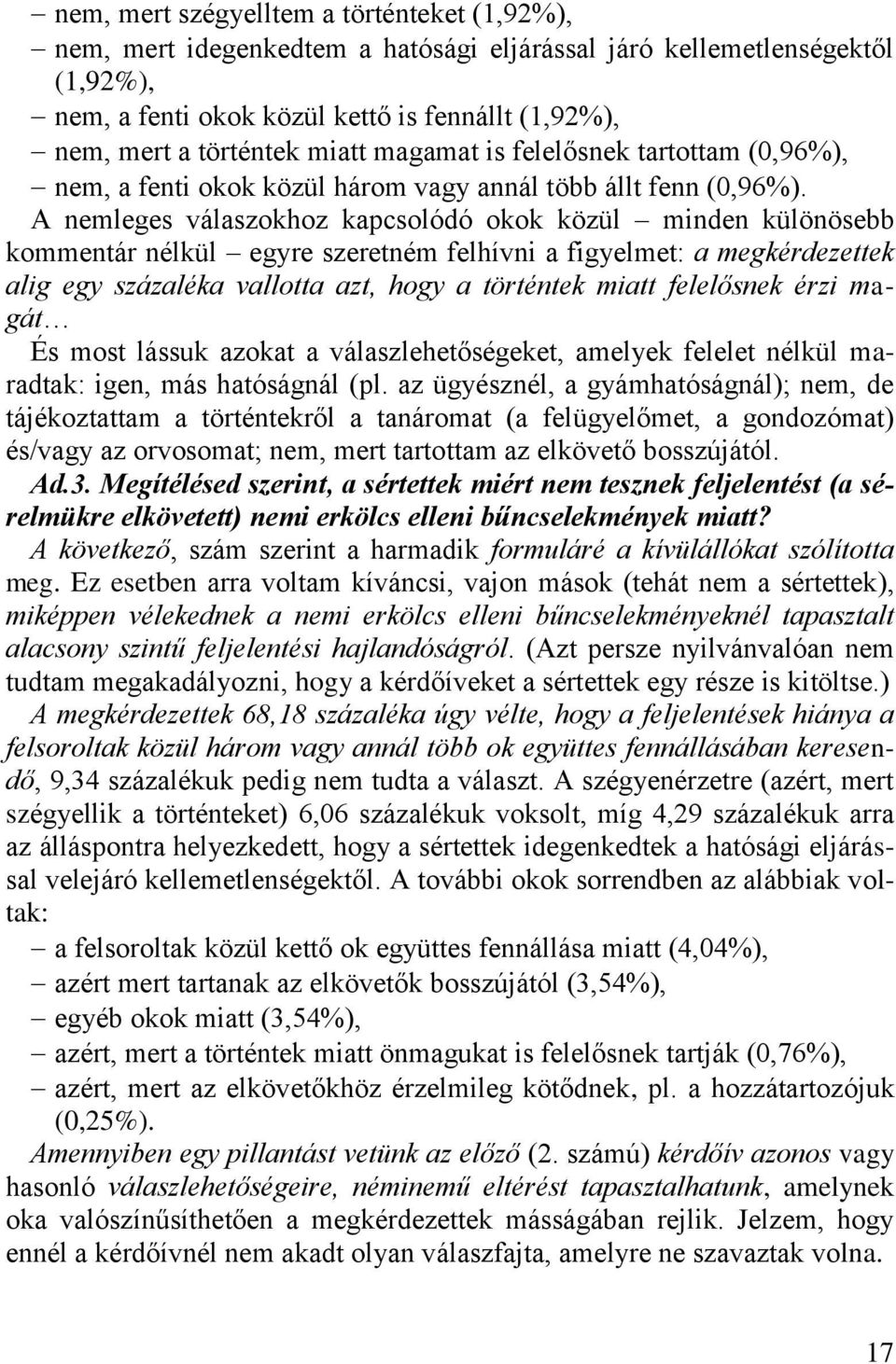 A nemleges válaszokhoz kapcsolódó okok közül minden különösebb kommentár nélkül egyre szeretném felhívni a figyelmet: a megkérdezettek alig egy százaléka vallotta azt, hogy a történtek miatt