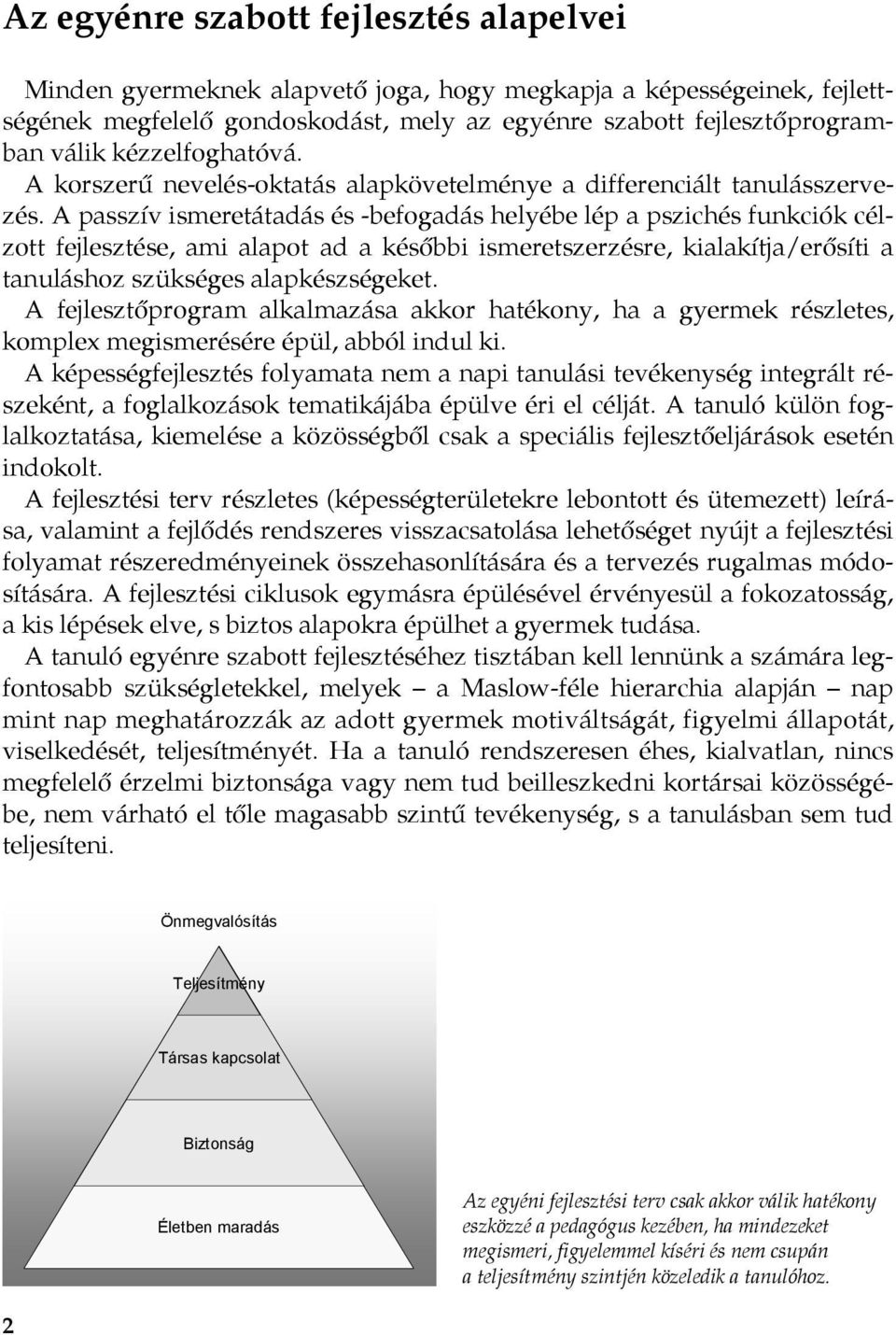 A passzív ismeretátadás és -befogadás helyébe lép a pszichés funkciók célzott fejlesztése, ami alapot ad a későbbi ismeretszerzésre, kialakítja/erősíti a tanuláshoz szükséges alapkészségeket.