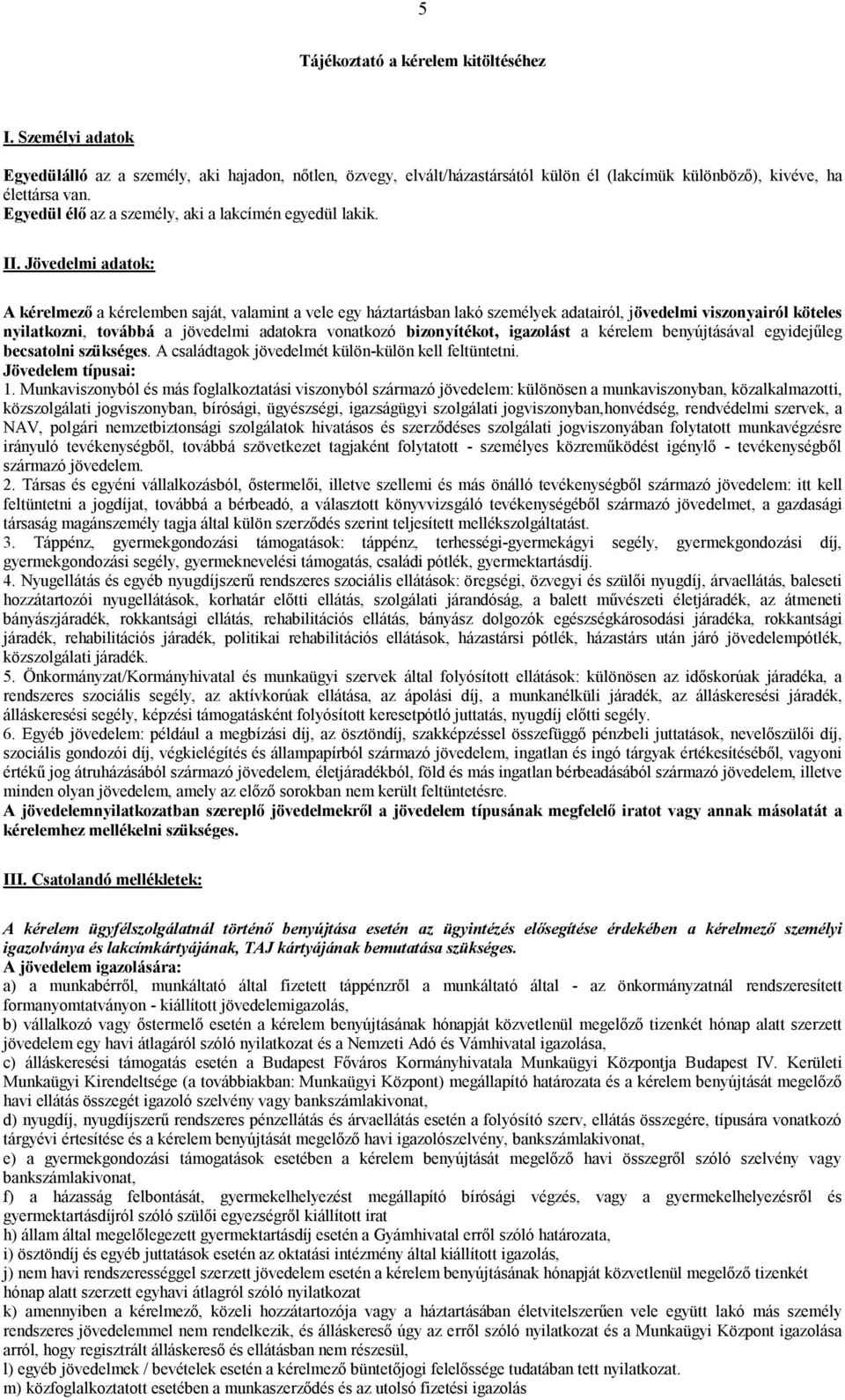 Jövedelmi adatok: A kérelmező a kérelemben saját, valamint a vele egy háztartásban lakó személyek adatairól, jövedelmi viszonyairól köteles nyilatkozni, továbbá a jövedelmi adatokra vonatkozó
