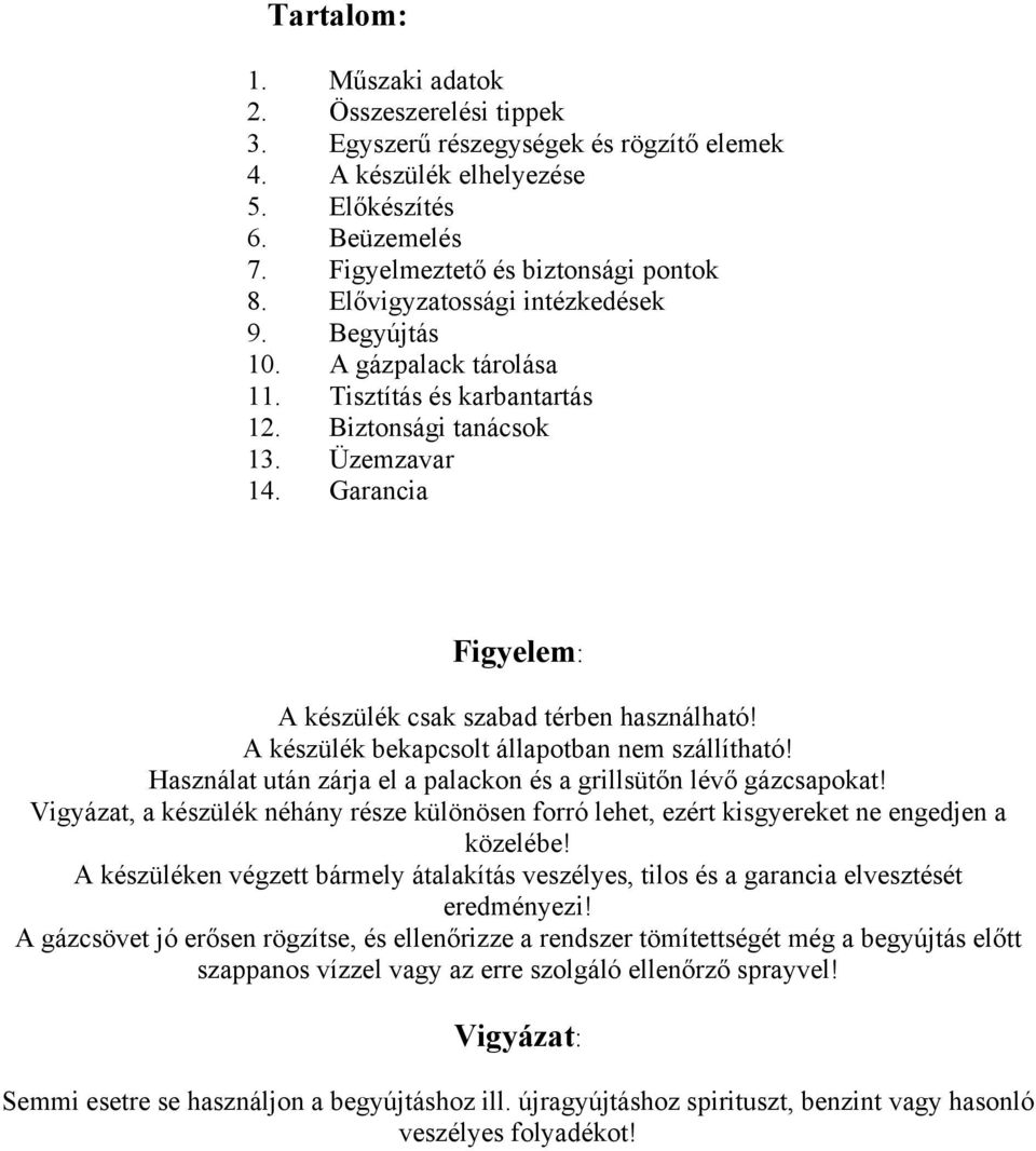 Garancia Figyelem: A készülék csak szabad térben használható! A készülék bekapcsolt állapotban nem szállítható! Használat után zárja el a palackon és a grillsütőn lévő gázcsapokat!