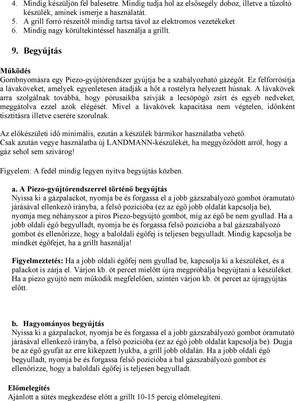 Begyújtás Működés Gombnyomásra egy Piezo-gyújtórendszer gyújtja be a szabályozható gázégőt. Ez felforrósítja a lávaköveket, amelyek egyenletesen átadják a hőt a rostélyra helyezett húsnak.